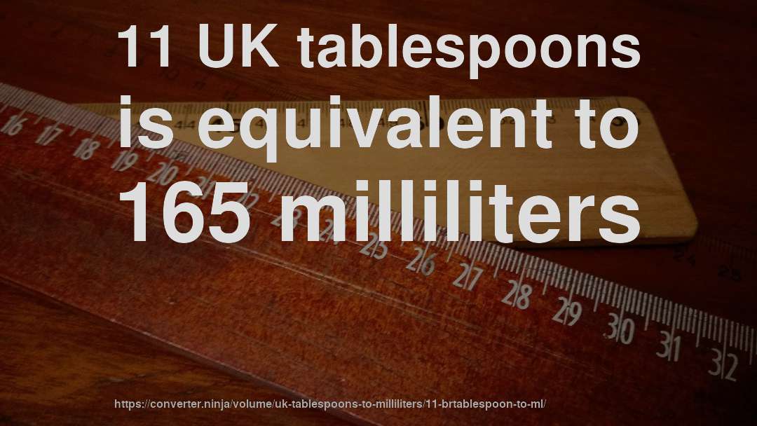 11 UK tablespoons is equivalent to 165 milliliters