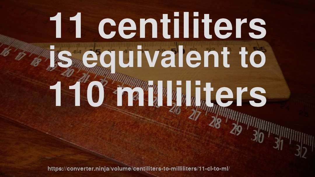 11 centiliters is equivalent to 110 milliliters