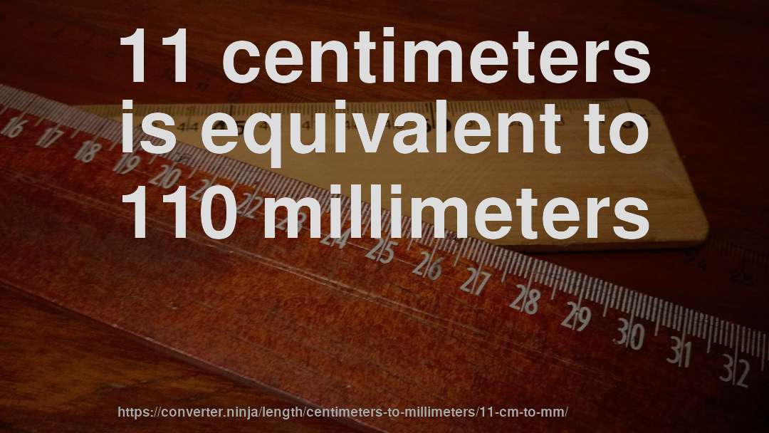 11 centimeters is equivalent to 110 millimeters