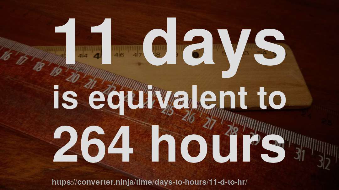 11 days is equivalent to 264 hours