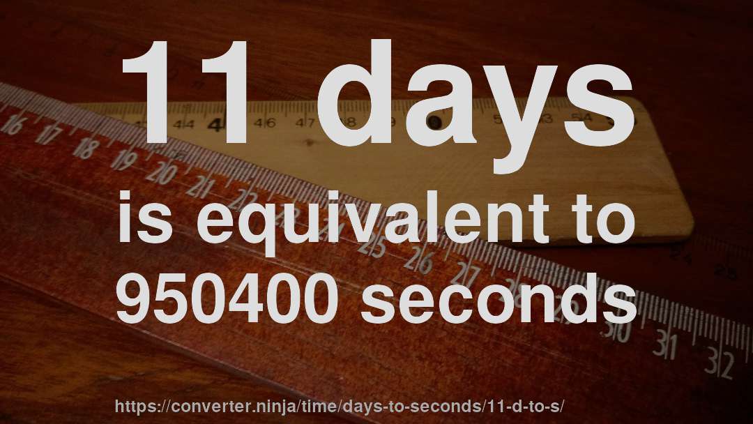 11 days is equivalent to 950400 seconds