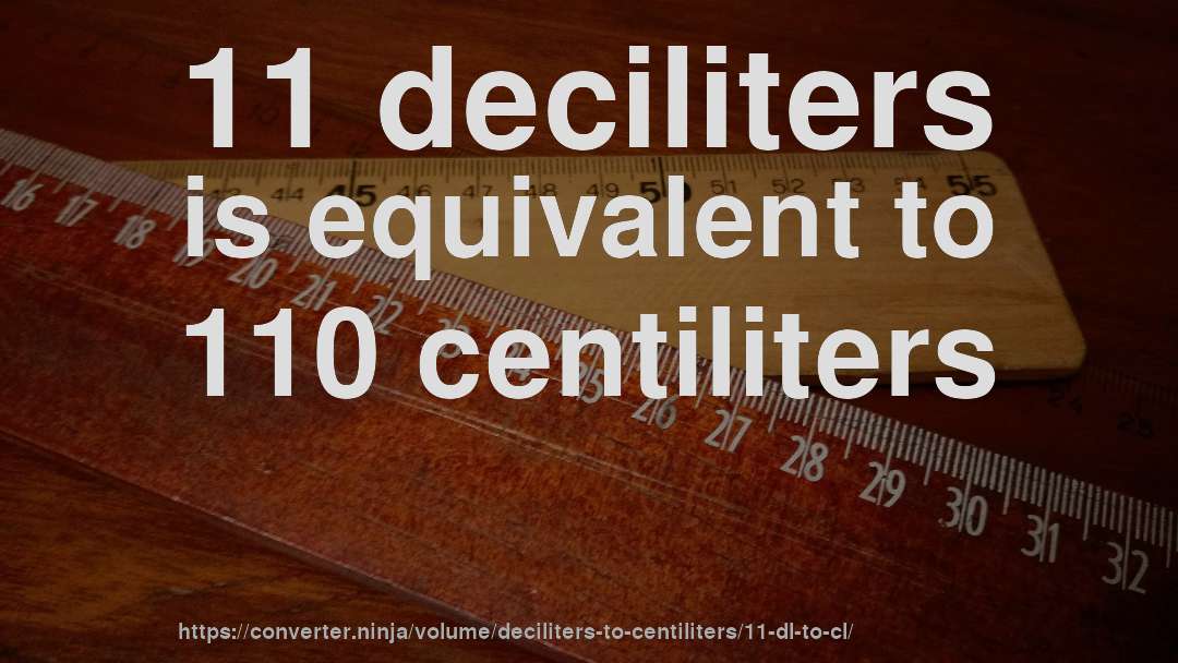 11 deciliters is equivalent to 110 centiliters
