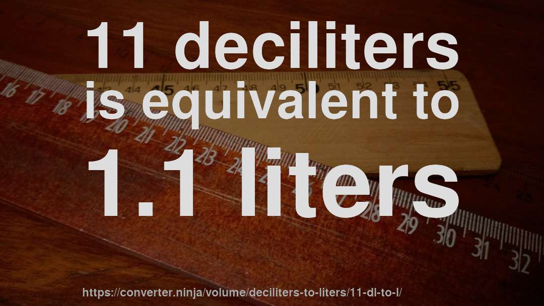 11 deciliters is equivalent to 1.1 liters