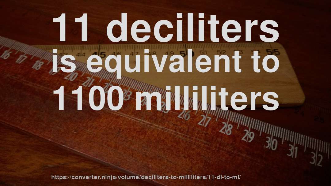 11 deciliters is equivalent to 1100 milliliters