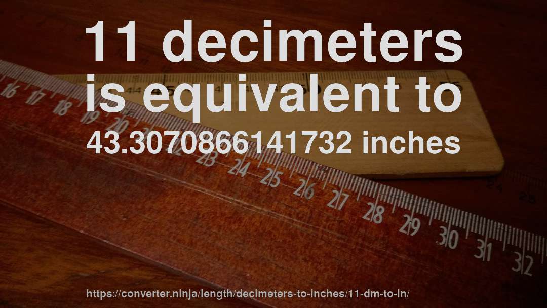 11 decimeters is equivalent to 43.3070866141732 inches