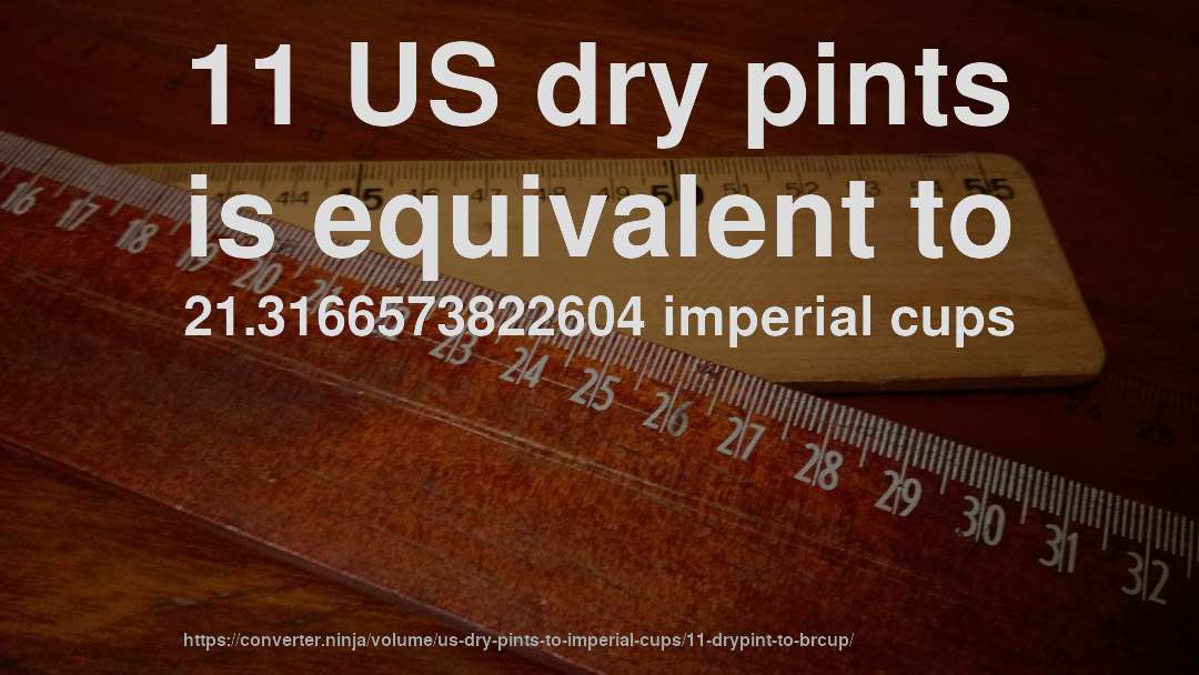 11 US dry pints is equivalent to 21.3166573822604 imperial cups
