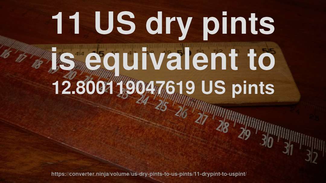 11 US dry pints is equivalent to 12.800119047619 US pints