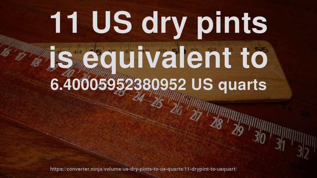 11 US dry pints is equivalent to 6.40005952380952 US quarts