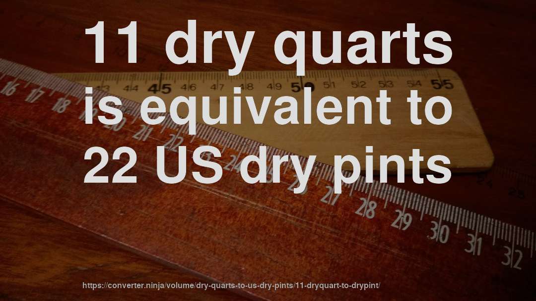 11 dry quarts is equivalent to 22 US dry pints