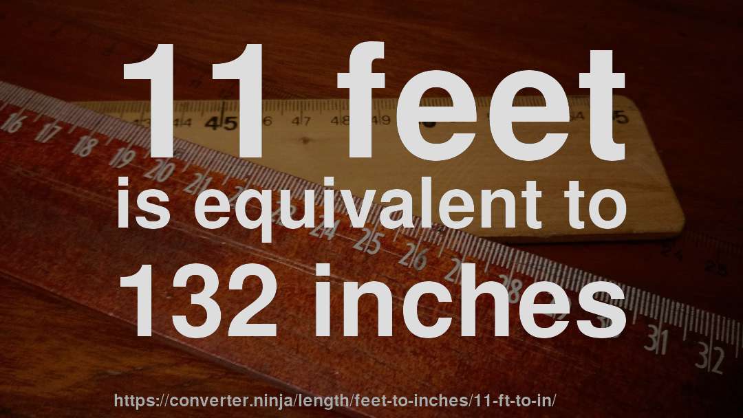 11 feet is equivalent to 132 inches