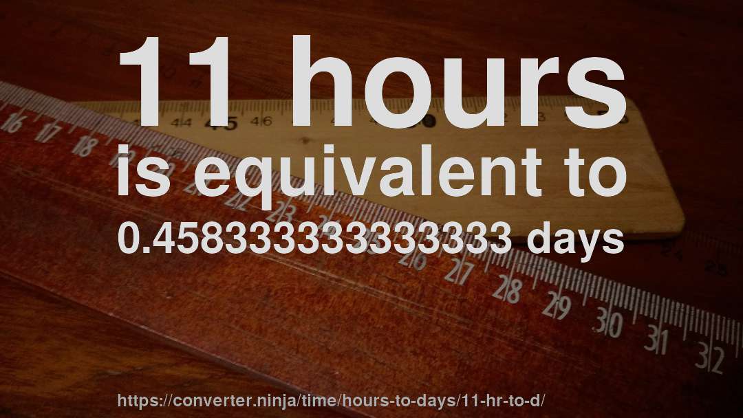 11 hours is equivalent to 0.458333333333333 days