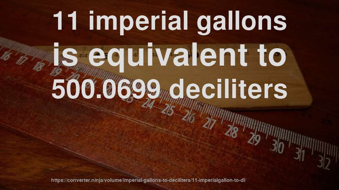11 imperial gallons is equivalent to 500.0699 deciliters