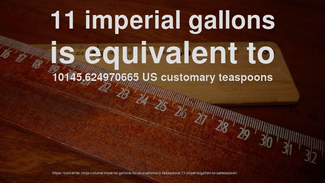 11 imperial gallons is equivalent to 10145.624970665 US customary teaspoons
