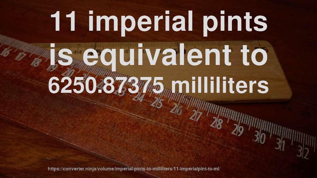 11 imperial pints is equivalent to 6250.87375 milliliters