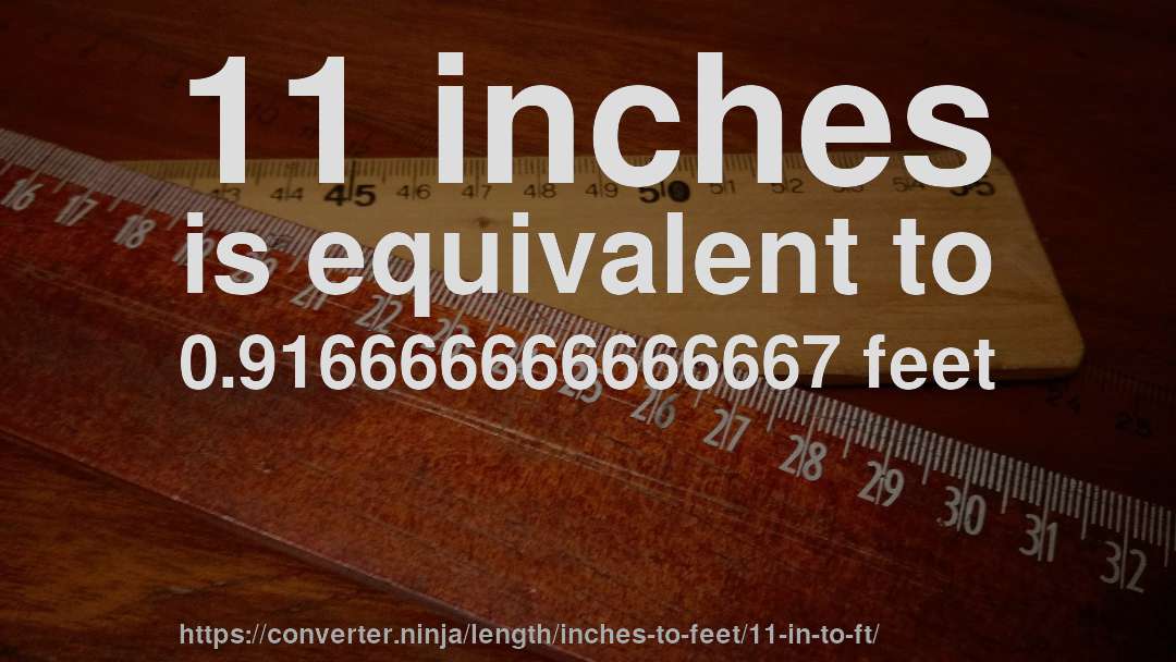 11 inches is equivalent to 0.916666666666667 feet