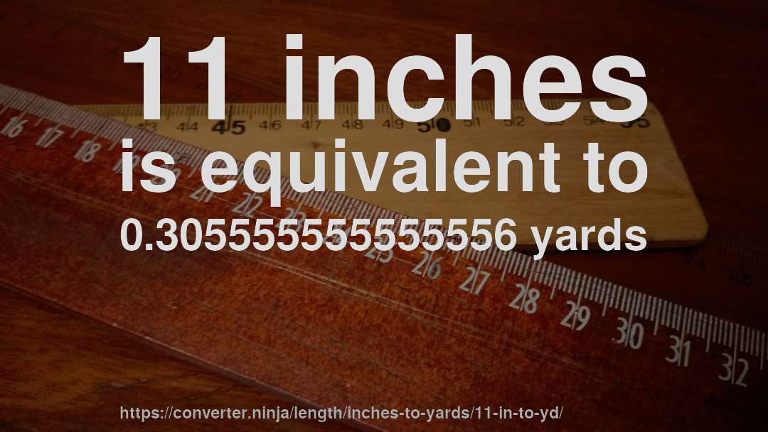 11 inches is equivalent to 0.305555555555556 yards