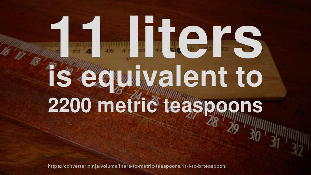 11 liters is equivalent to 2200 metric teaspoons