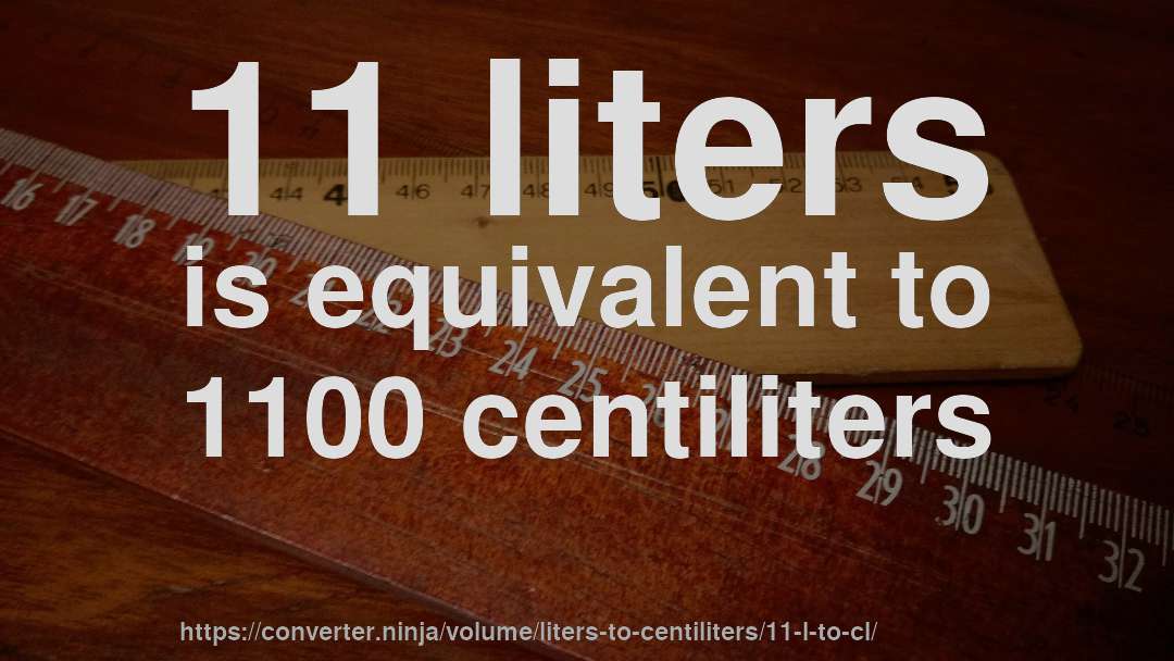11 liters is equivalent to 1100 centiliters
