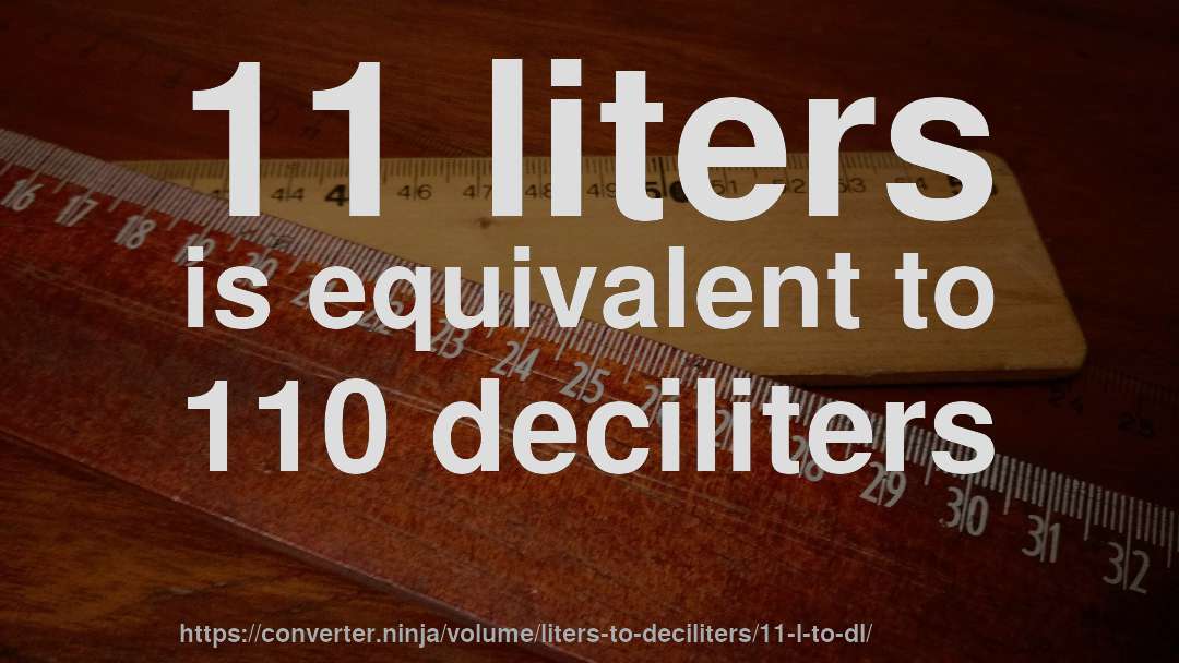 11 liters is equivalent to 110 deciliters