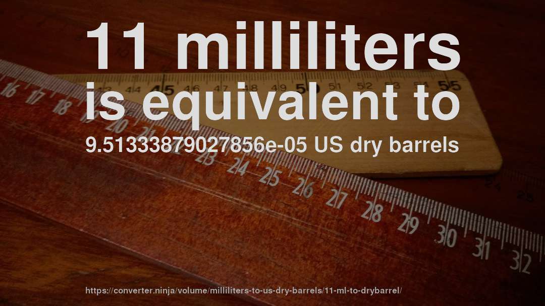 11 milliliters is equivalent to 9.51333879027856e-05 US dry barrels