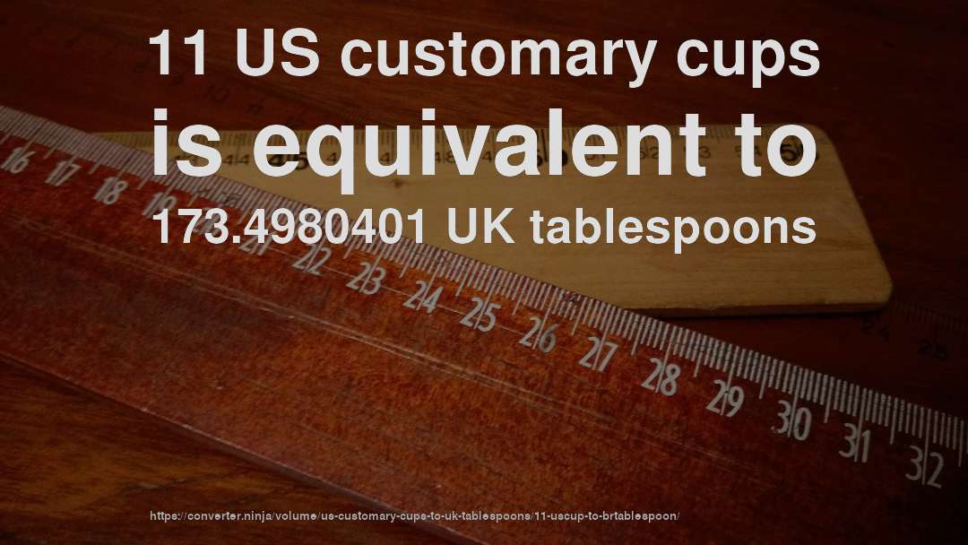11 US customary cups is equivalent to 173.4980401 UK tablespoons