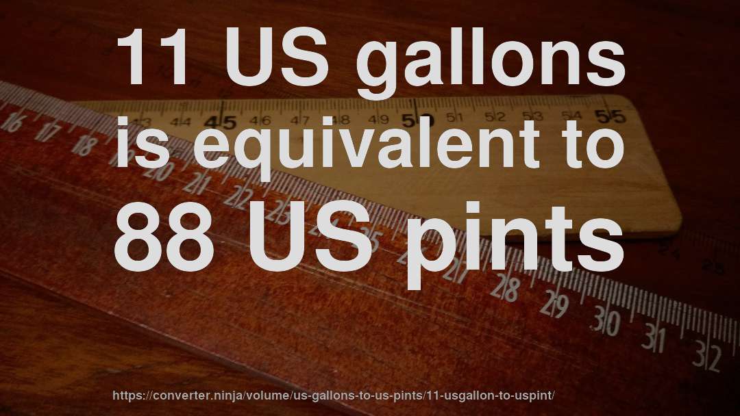 11 US gallons is equivalent to 88 US pints