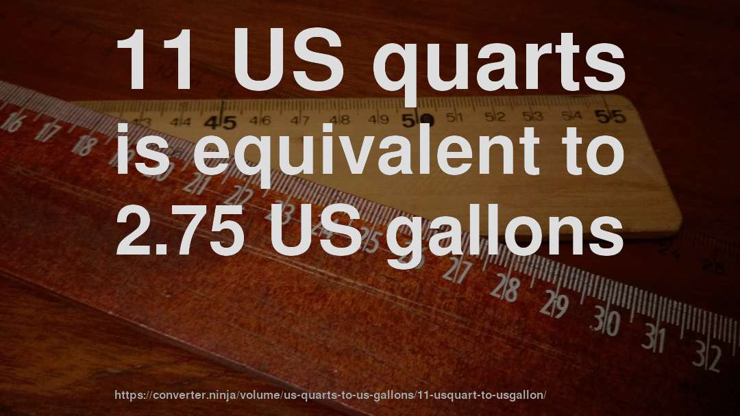 11 US quarts is equivalent to 2.75 US gallons