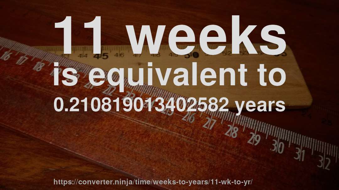 11 weeks is equivalent to 0.210819013402582 years