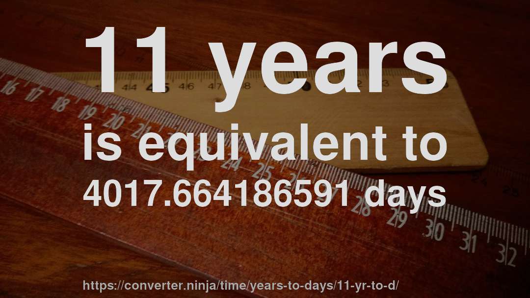 11 years is equivalent to 4017.664186591 days