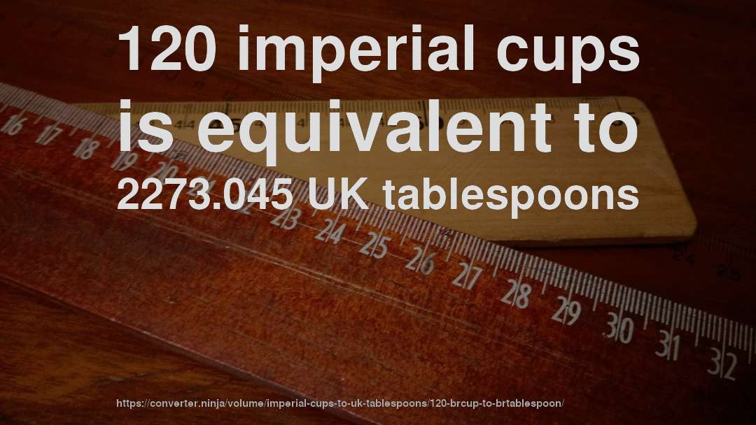 120 imperial cups is equivalent to 2273.045 UK tablespoons