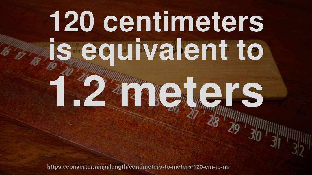 120 centimeters is equivalent to 1.2 meters