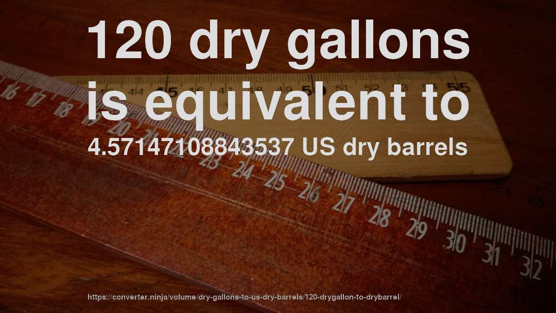 120 dry gallons is equivalent to 4.57147108843537 US dry barrels