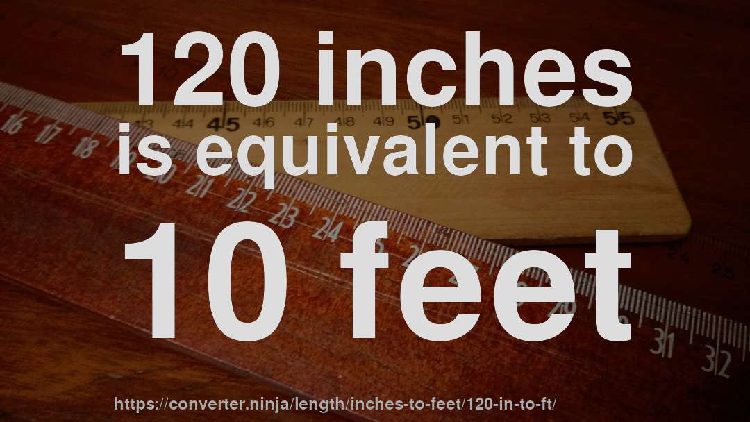 120 inches is equivalent to 10 feet