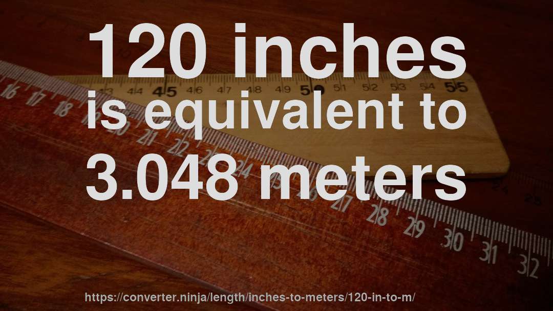 120 inches is equivalent to 3.048 meters