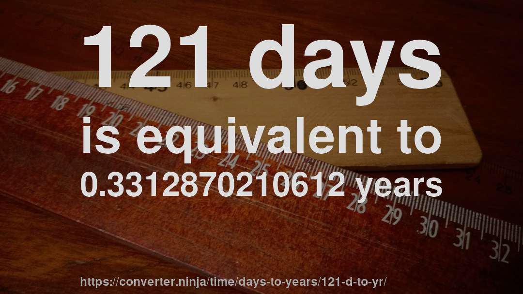 121 days is equivalent to 0.3312870210612 years