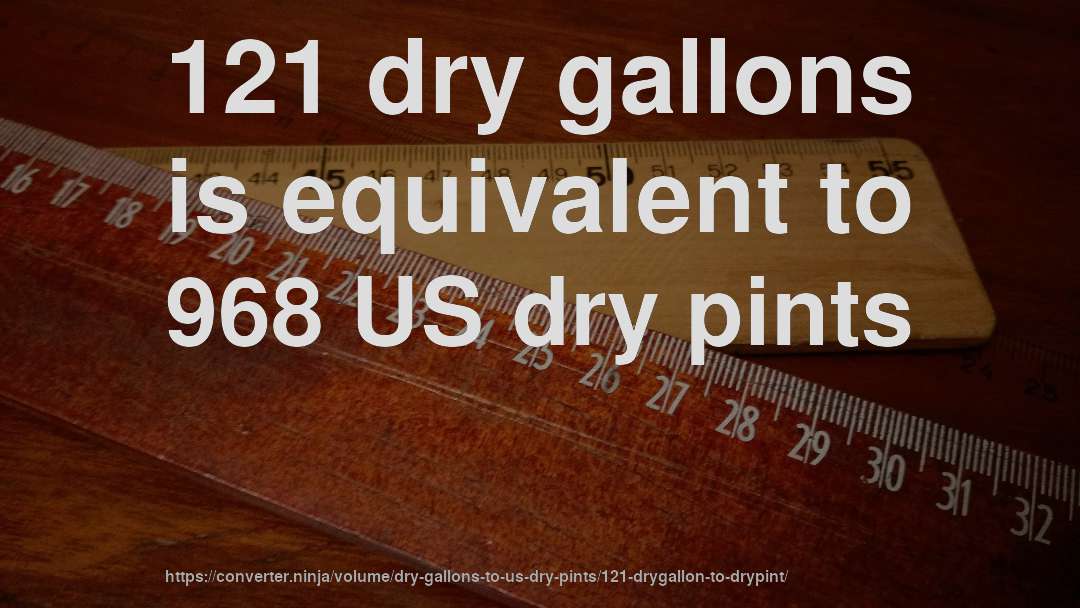 121 dry gallons is equivalent to 968 US dry pints