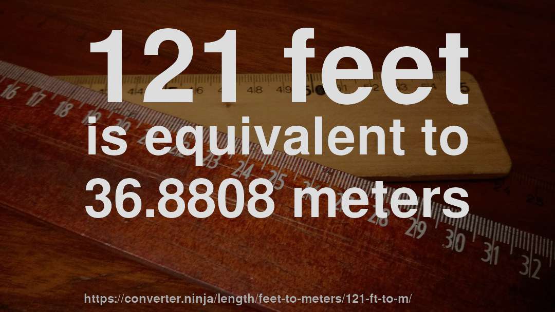 121 feet is equivalent to 36.8808 meters