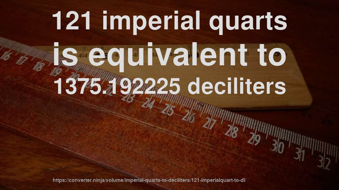 121 imperial quarts is equivalent to 1375.192225 deciliters