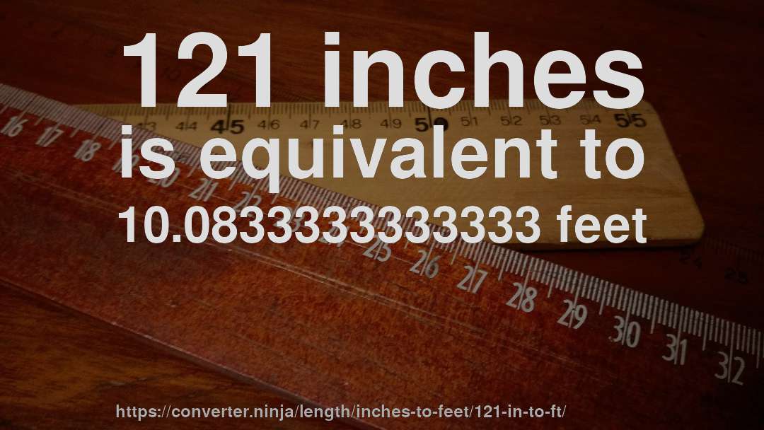 121 inches is equivalent to 10.0833333333333 feet