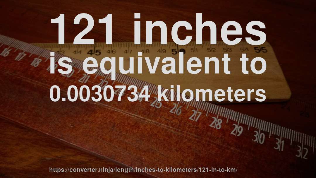 121 inches is equivalent to 0.0030734 kilometers