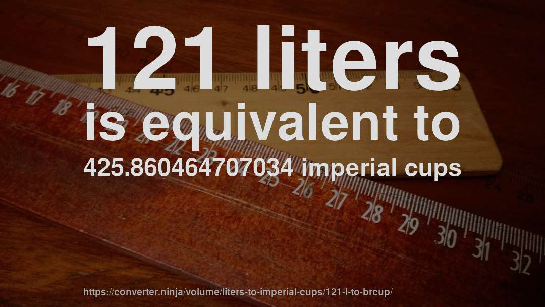 121 liters is equivalent to 425.860464707034 imperial cups