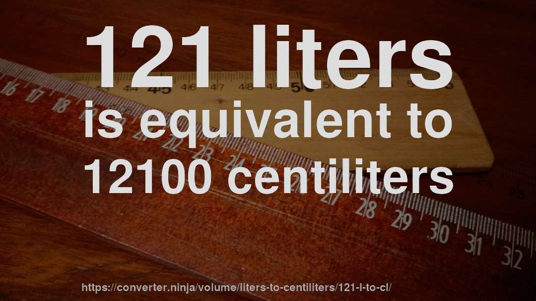 121 liters is equivalent to 12100 centiliters