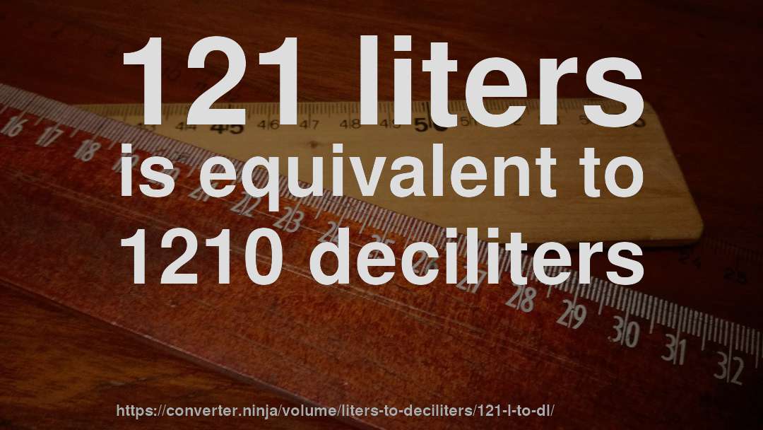 121 liters is equivalent to 1210 deciliters