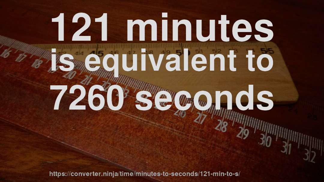 121 minutes is equivalent to 7260 seconds