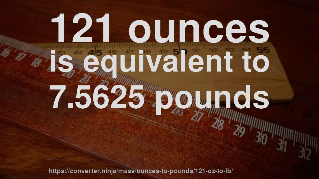 121 ounces is equivalent to 7.5625 pounds
