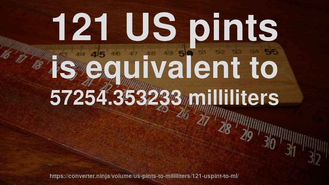 121 US pints is equivalent to 57254.353233 milliliters