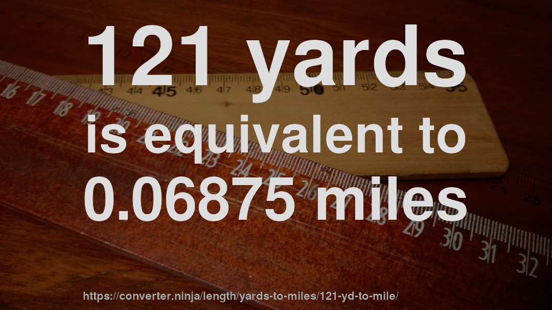 121 yards is equivalent to 0.06875 miles