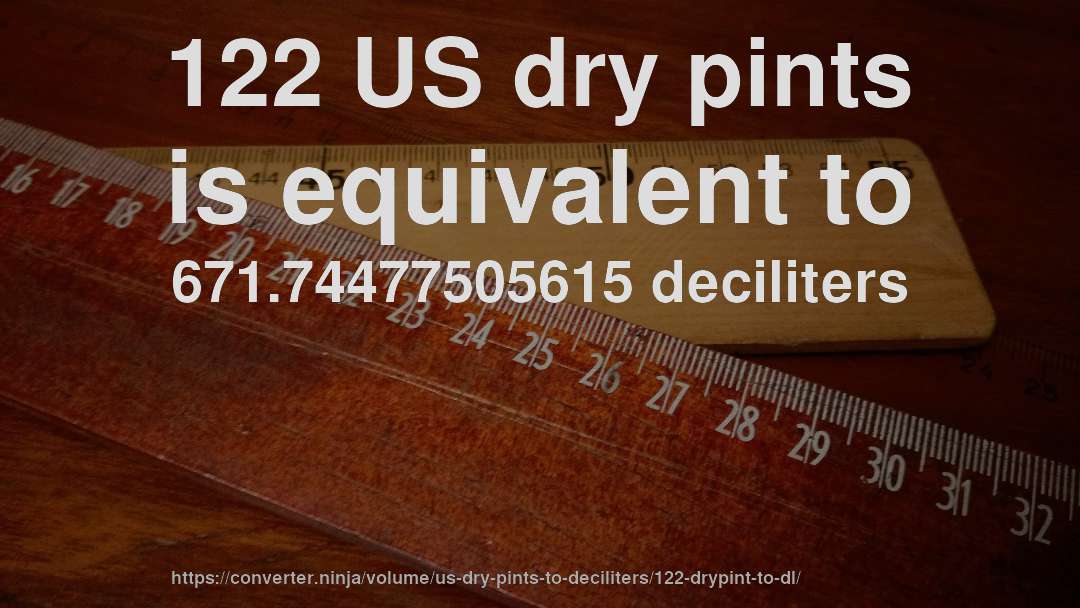 122 US dry pints is equivalent to 671.74477505615 deciliters