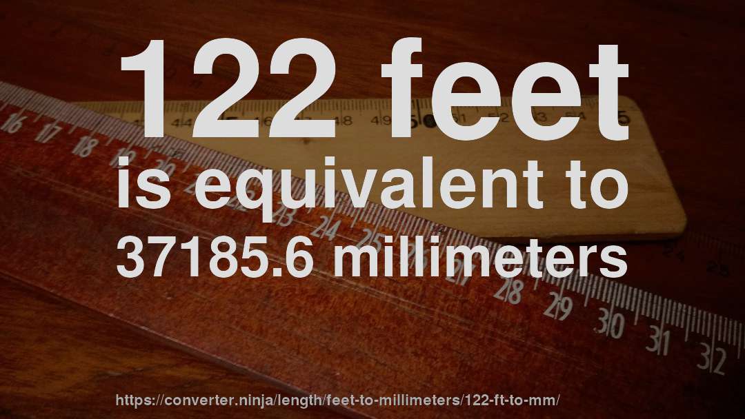 122 feet is equivalent to 37185.6 millimeters