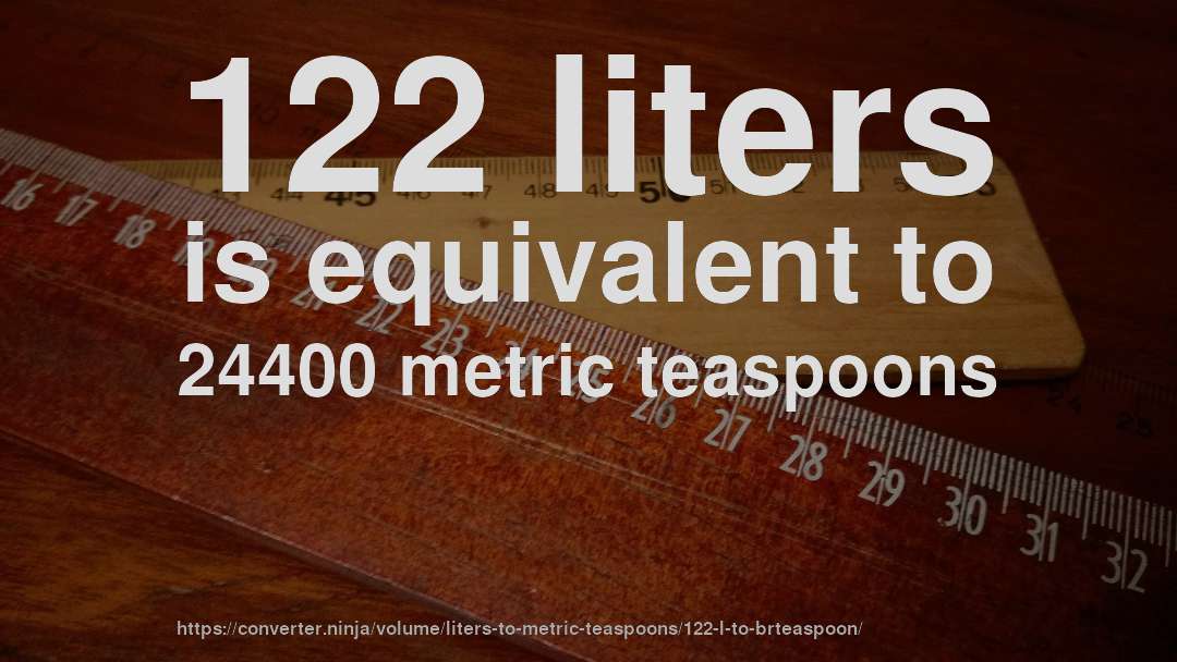 122 liters is equivalent to 24400 metric teaspoons